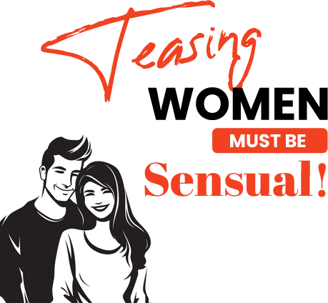 Teasing women must be sensual!